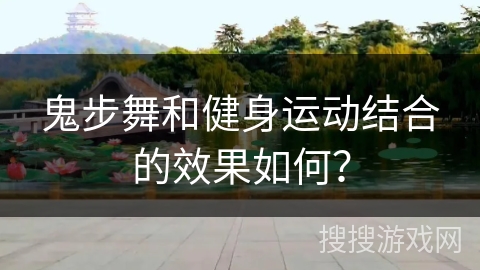 鬼步舞和健身运动结合的效果如何？