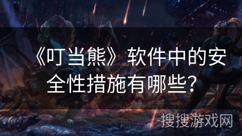 《叮当熊》软件中的安全性措施有哪些？