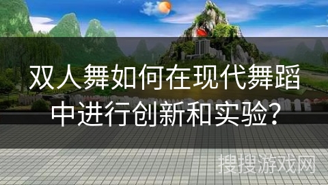 双人舞如何在现代舞蹈中进行创新和实验？