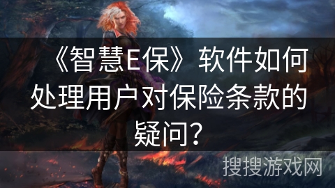 《智慧E保》软件如何处理用户对保险条款的疑问？