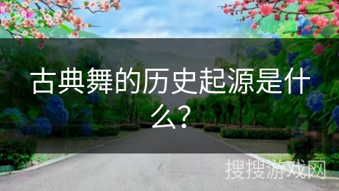 古典舞的历史起源是什么？