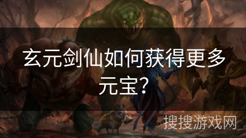 玄元剑仙如何获得更多元宝？
