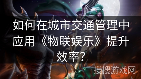 如何在城市交通管理中应用《物联娱乐》提升效率？