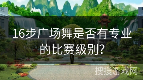 16步广场舞是否有专业的比赛级别？