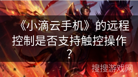《小滴云手机》的远程控制是否支持触控操作？