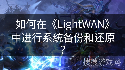 如何在《LightWAN》中进行系统备份和还原？