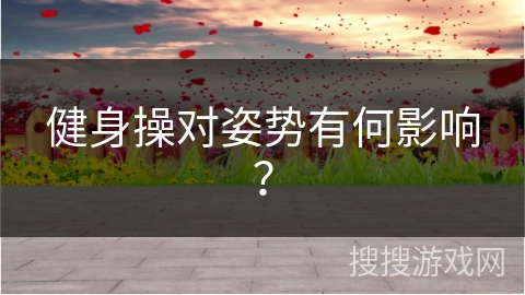 健身操对姿势有何影响？