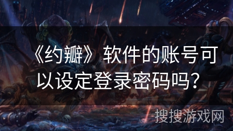 《约瓣》软件的账号可以设定登录密码吗？