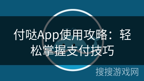 付哒App使用攻略：轻松掌握支付技巧