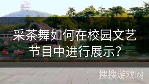 采茶舞如何在校园文艺节目中进行展示？