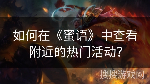 如何在《蜜语》中查看附近的热门活动？