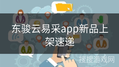 东骏云易采app新品上架速递