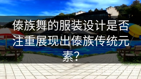 傣族舞的服装设计是否注重展现出傣族传统元素？
