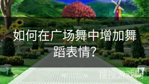 如何在广场舞中增加舞蹈表情？