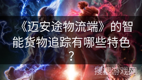 《迈安途物流端》的智能货物追踪有哪些特色？