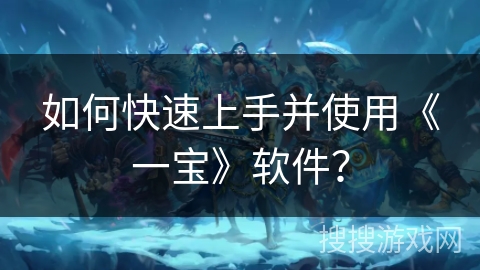 如何快速上手并使用《一宝》软件？