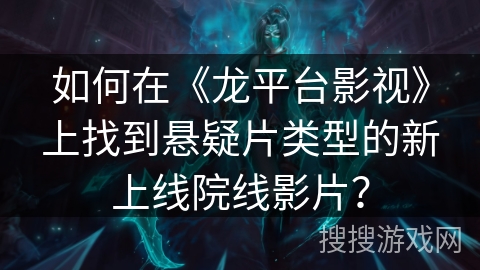 如何在《龙平台影视》上找到悬疑片类型的新上线院线影片？