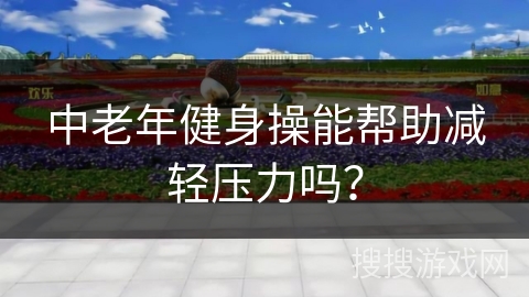 中老年健身操能帮助减轻压力吗？