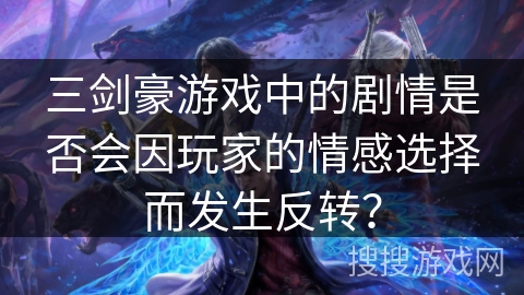 三剑豪游戏中的剧情是否会因玩家的情感选择而发生反转？