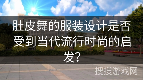 肚皮舞的服装设计是否受到当代流行时尚的启发？