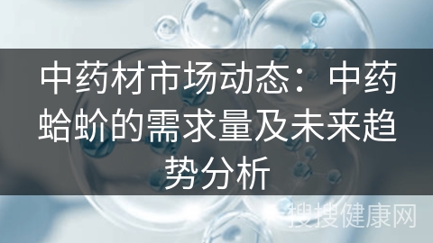 中药材市场动态：中药蛤蚧的需求量及未来趋势分析