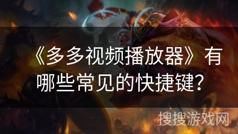 《多多视频播放器》有哪些常见的快捷键？