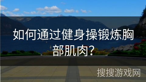 如何通过健身操锻炼胸部肌肉？