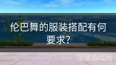 伦巴舞的服装搭配有何要求？
