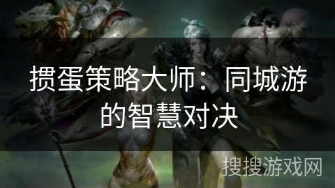 掼蛋策略大师：同城游的智慧对决