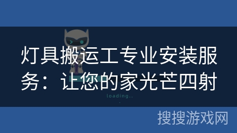 灯具搬运工专业安装服务：让您的家光芒四射