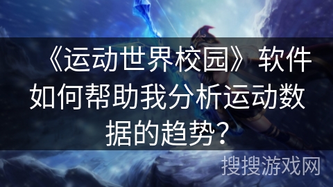 《运动世界校园》软件如何帮助我分析运动数据的趋势？