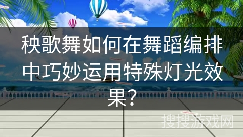 秧歌舞如何在舞蹈编排中巧妙运用特殊灯光效果？