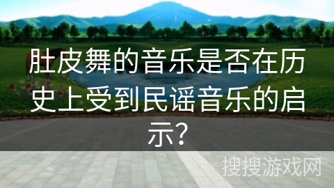 肚皮舞的音乐是否在历史上受到民谣音乐的启示？