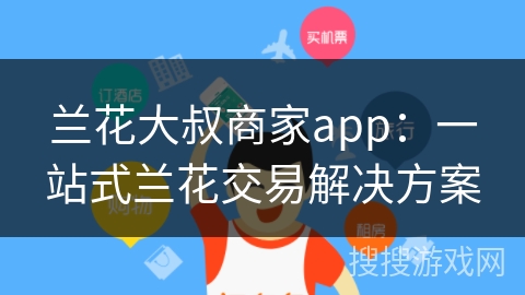 兰花大叔商家app：一站式兰花交易解决方案
