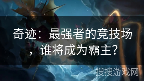奇迹：最强者的竞技场，谁将成为霸主？