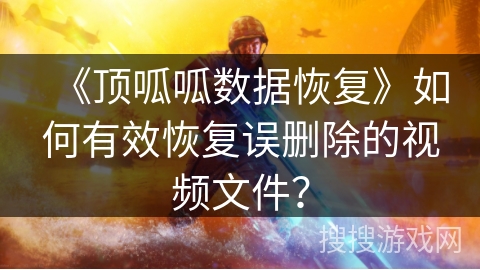 《顶呱呱数据恢复》如何有效恢复误删除的视频文件？