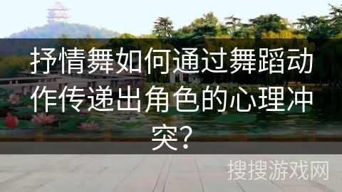 抒情舞如何通过舞蹈动作传递出角色的心理冲突？