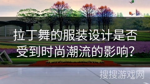 拉丁舞的服装设计是否受到时尚潮流的影响？