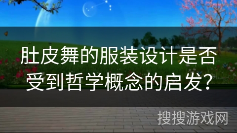 肚皮舞的服装设计是否受到哲学概念的启发？