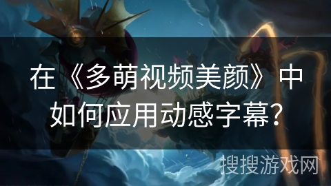 在《多萌视频美颜》中如何应用动感字幕？