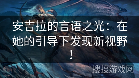 安吉拉的言语之光：在她的引导下发现新视野！