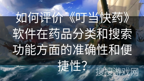 如何评价《叮当快药》软件在药品分类和搜索功能方面的准确性和便捷性？