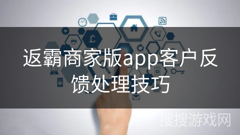返霸商家版app客户反馈处理技巧