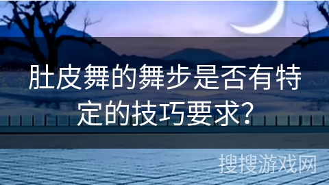 肚皮舞的舞步是否有特定的技巧要求？