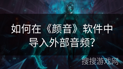如何在《颜音》软件中导入外部音频？