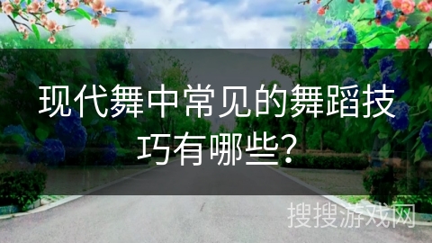 现代舞中常见的舞蹈技巧有哪些？
