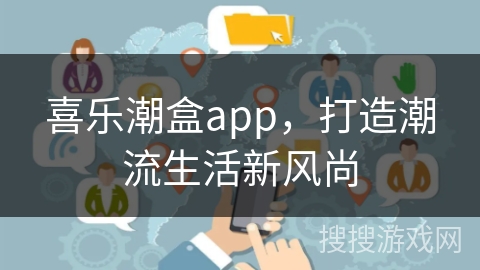 喜乐潮盒app，打造潮流生活新风尚