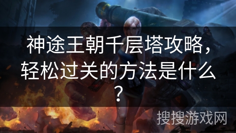 神途王朝千层塔攻略，轻松过关的方法是什么？