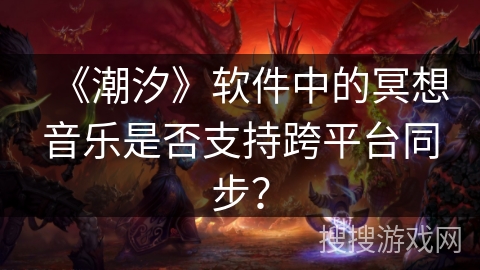 《潮汐》软件中的冥想音乐是否支持跨平台同步？