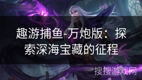 趣游捕鱼-万炮版：探索深海宝藏的征程
